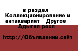  в раздел : Коллекционирование и антиквариат » Другое . Адыгея респ.